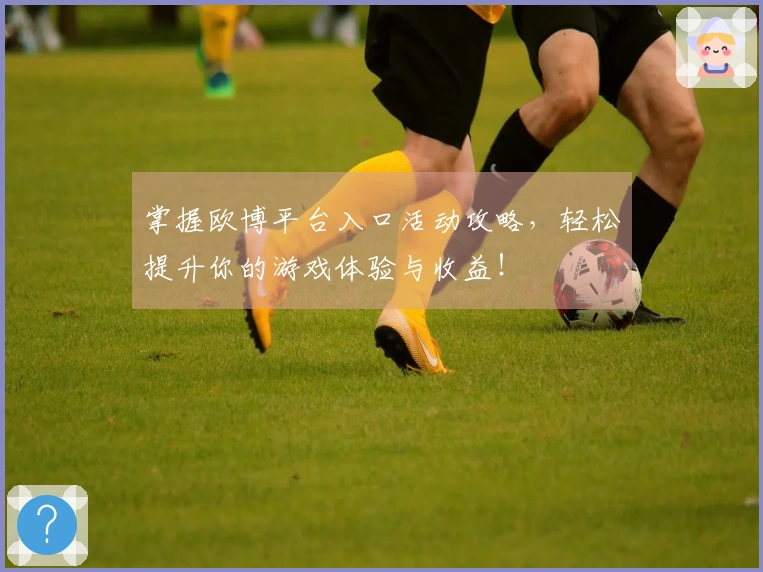 掌握欧博平台入口活动攻略，轻松提升你的游戏体验与收益！