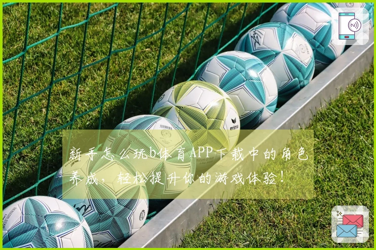 新手怎么玩b体育APP下载中的角色养成，轻松提升你的游戏体验！