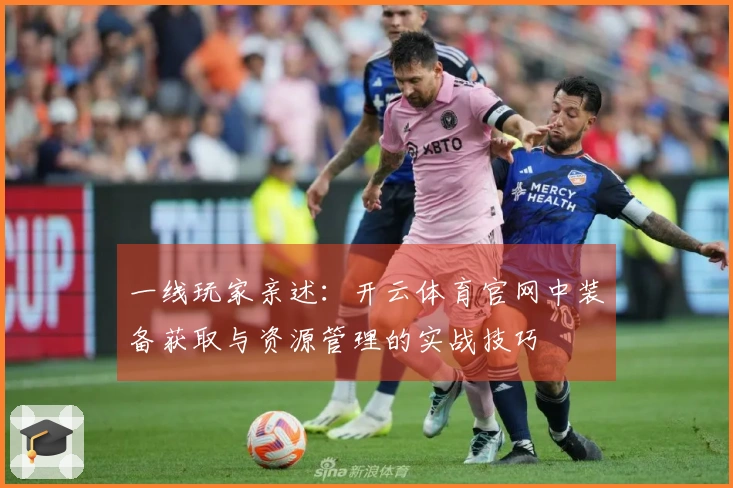 一线玩家亲述：开云体育官网中装备获取与资源管理的实战技巧