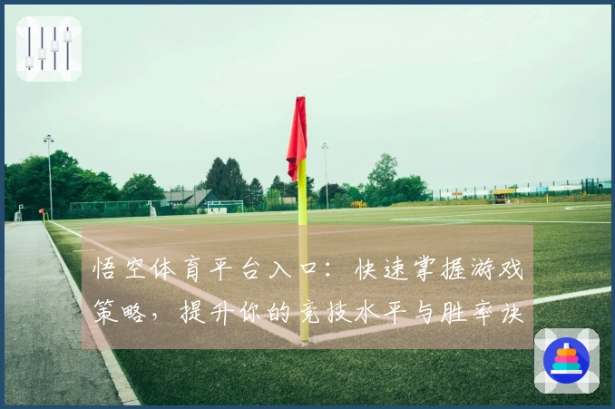 悟空体育平台入口：快速掌握游戏策略，提升你的竞技水平与胜率诀窍