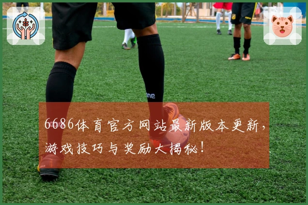 6686体育官方网站最新版本更新，游戏技巧与奖励大揭秘！