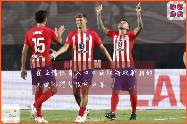 在亚博体育入口中获取游戏胜利的关键心得与技巧分享