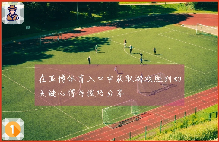 在亚博体育入口中获取游戏胜利的关键心得与技巧分享