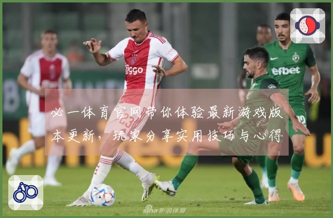 必一体育官网带你体验最新游戏版本更新，玩家分享实用技巧与心得