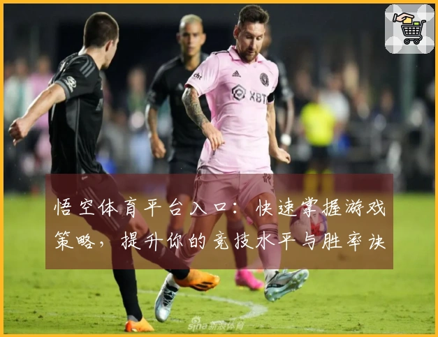 悟空体育平台入口：快速掌握游戏策略，提升你的竞技水平与胜率诀窍
