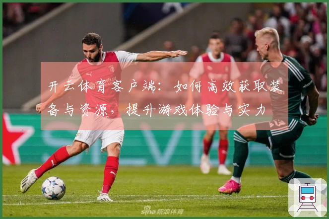 开云体育客户端：如何高效获取装备与资源，提升游戏体验与实力