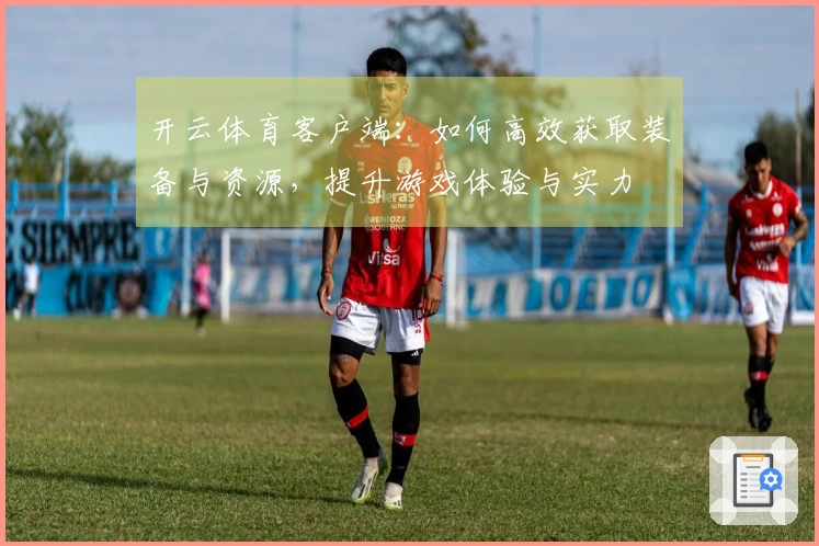 开云体育客户端：如何高效获取装备与资源，提升游戏体验与实力